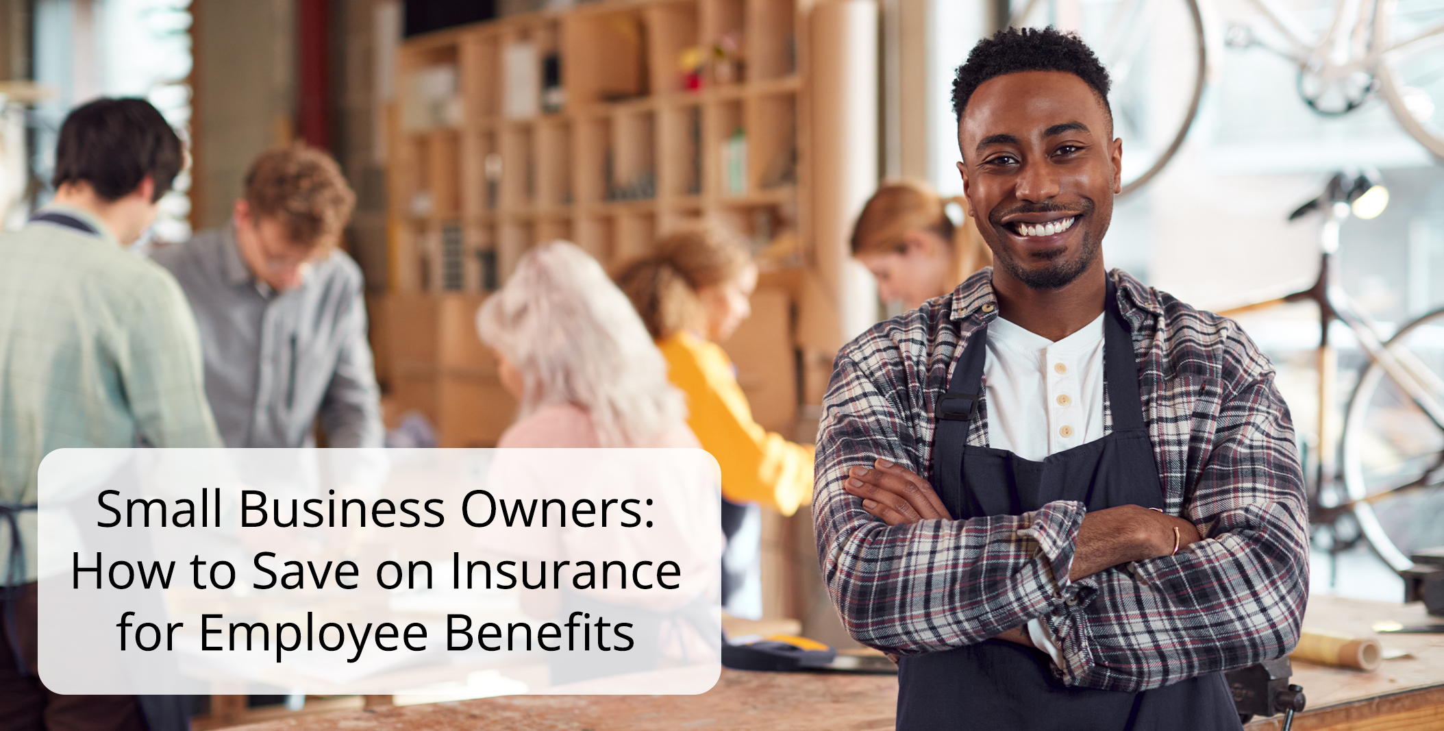 Small Business Owners: How to Save on Insurance for Employee Benefits